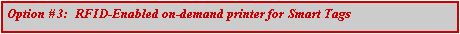 Text Box: Option # 3:  RFID-Enabled on-demand printer for Smart Tags