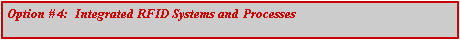 Text Box: Option # 4:  Integrated RFID Systems and Processes