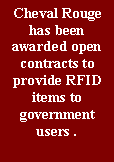 Text Box: Cheval Rouge has been awarded open contracts to provide RFID items to government users .