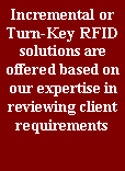 Text Box: Incremental or Turn-Key RFID solutions are offered based on our expertise in reviewing client requirements