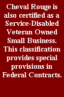Text Box: Cheval Rouge is also certified as a Service-Disabled Veteran Owned Small Business. This classification provides special provisions in Federal Contracts.